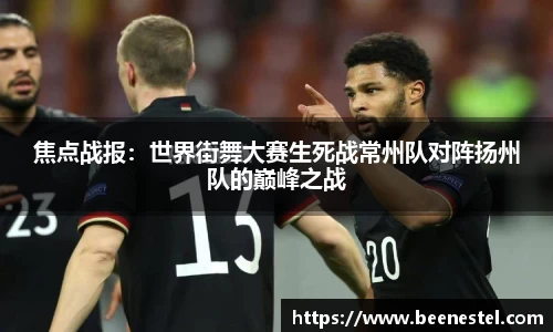 焦点战报：世界街舞大赛生死战常州队对阵扬州队的巅峰之战