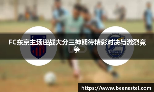 FC东京主场迎战大分三神期待精彩对决与激烈竞争