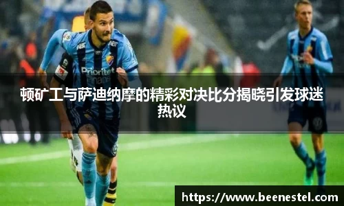 顿矿工与萨迪纳摩的精彩对决比分揭晓引发球迷热议