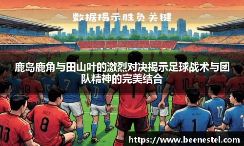 鹿岛鹿角与田山叶的激烈对决揭示足球战术与团队精神的完美结合